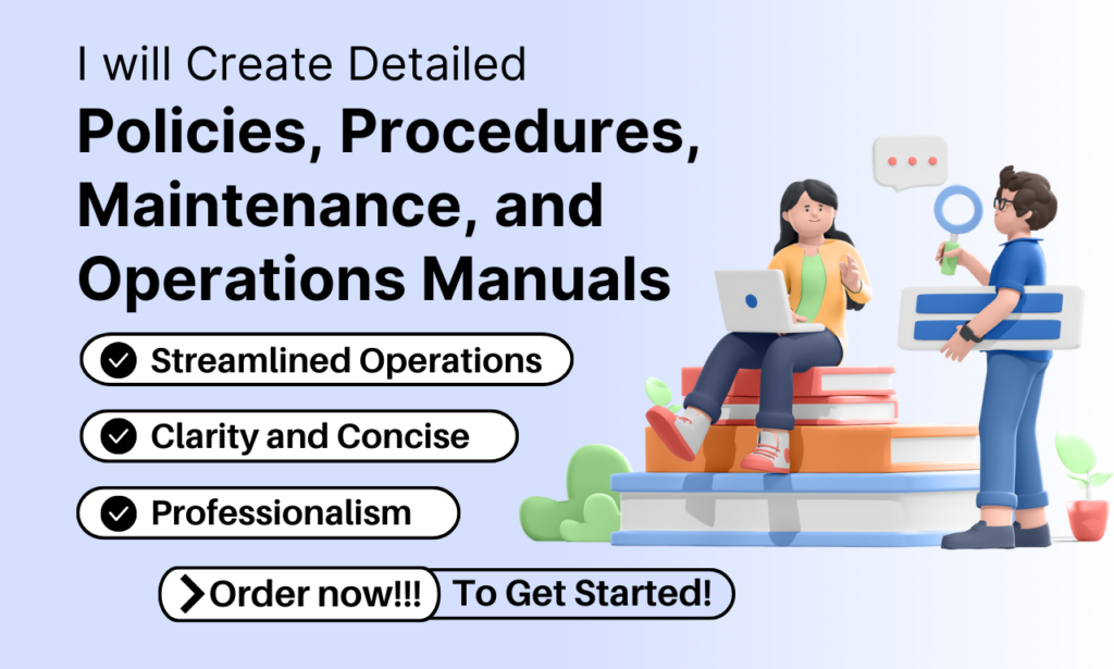 I will create detailed policies, procedures, maintenance, and operations manualsI will create detailed policies, procedures, maintenance, and operations manuals