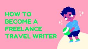 How To Become A Freelance Travel Writer  Unleash Cash