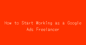 How to Start Working as a Google Ads Freelancer in 2024